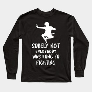 Surely Not Everybody Was Kung Fu Fighting Long Sleeve T-Shirt